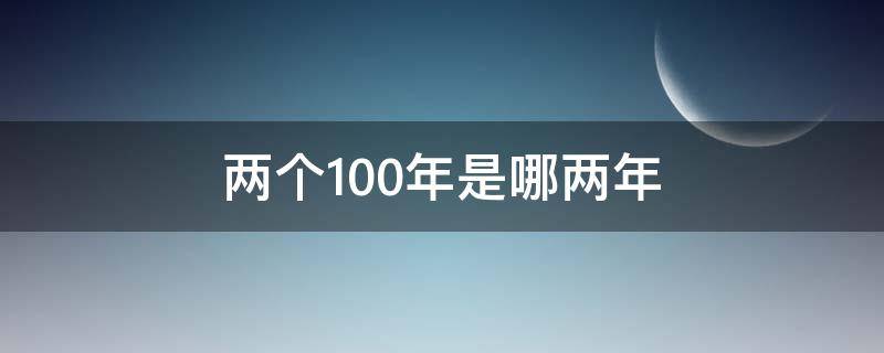两个100年是哪两年（两个100年都是哪两个100年）