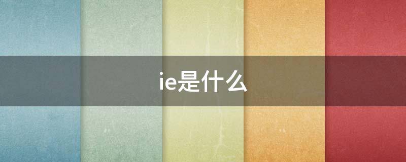 ie是什么 ie是什么意思
