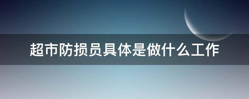 超市防损员具体是做什么工作 超市防损员具体是做什么工作的呢
