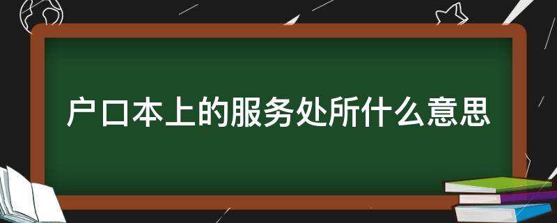 户口本上的服务处所什么意思（户口本上的服务处所是什么意思）