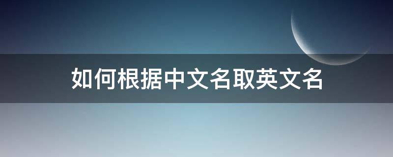 如何根据中文名取英文名 如何根据中文名取英文名字