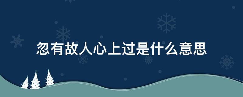 忽有故人心上过是什么意思 忽有故人心上过是什么意思?