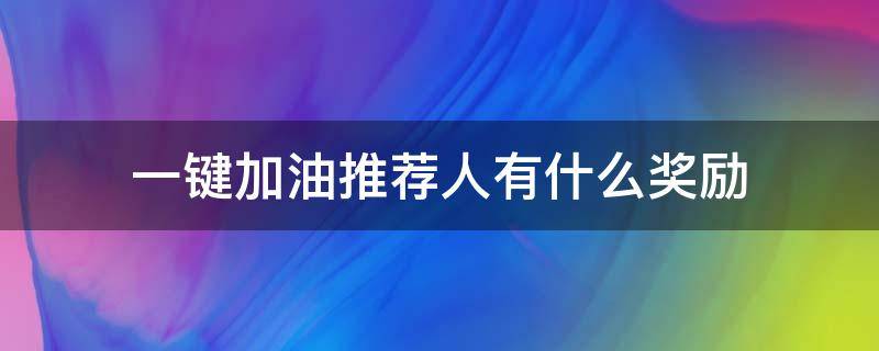 一键加油推荐人有什么奖励（推荐一键加油的经验）