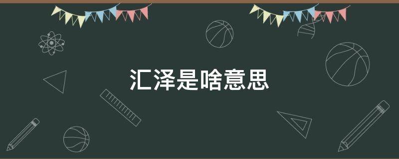 汇泽是啥意思 汇泽是什么牌子的