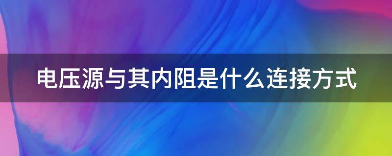 电压源与其内阻是什么连接方式（电压源与其内阻是什么连接方式的）