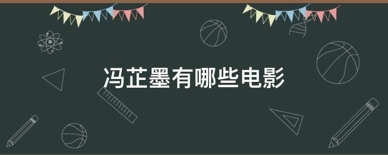 冯芷墨有哪些电影 冯芷墨有哪些电影好看