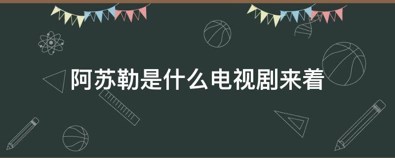 阿苏勒是什么电视剧来着 阿苏勒受伤是哪一集