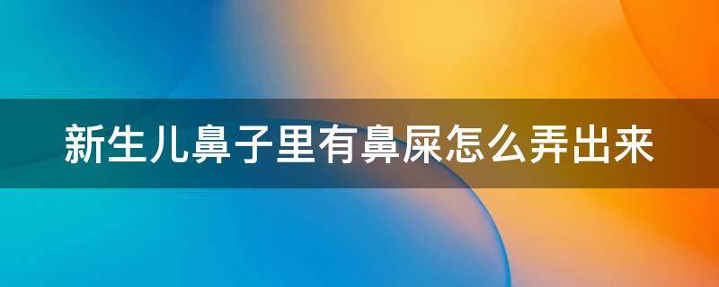新生儿鼻子里有鼻屎怎么弄出来 新生儿鼻子里有鼻屎怎么弄出来图片