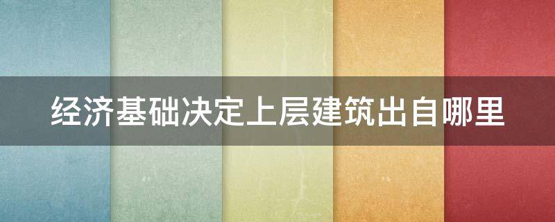 经济基础决定上层建筑出自哪里（经济基础决定上层建筑,这就是说( ）