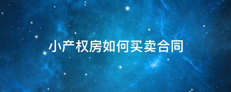 小产权房如何买卖合同 小产权房如何买卖合同才有效