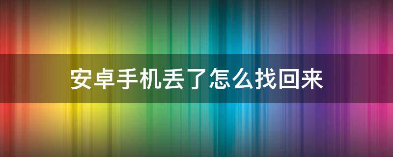 安卓手机丢了怎么找回来（安卓手机丢了怎么找回?）