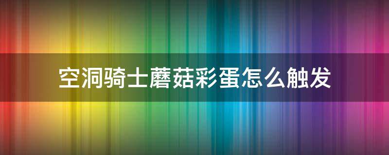空洞骑士蘑菇彩蛋怎么触发（空洞骑士蘑菇结局什么意思）