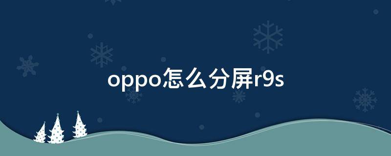 oppo怎么分屏r9s（oppo怎么分屏回复消息）