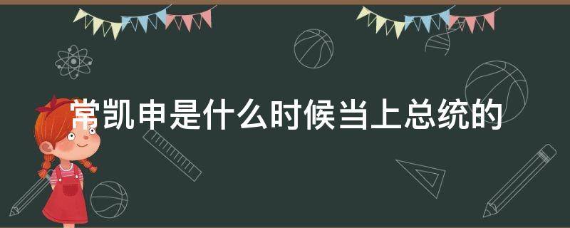 常凯申是什么时候当上总统的（常凯申是谁?）