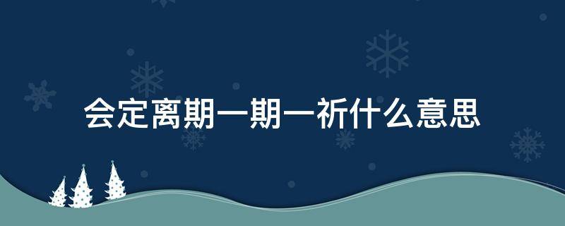 会定离期一期一祈什么意思（会定会离,一期一祈）