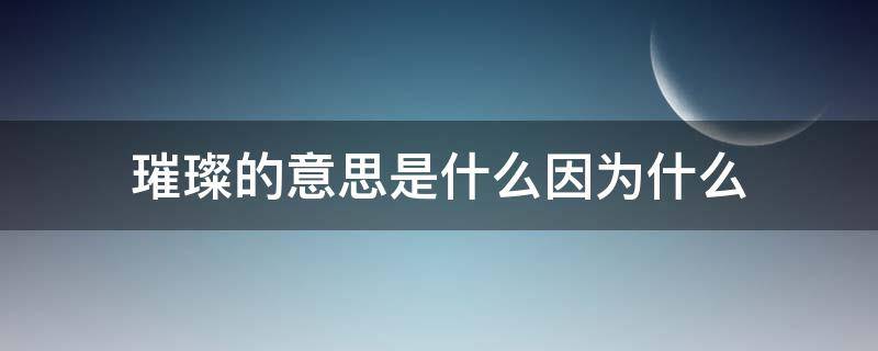 璀璨的意思是什么因为什么 璀璨这个词语意思是什么