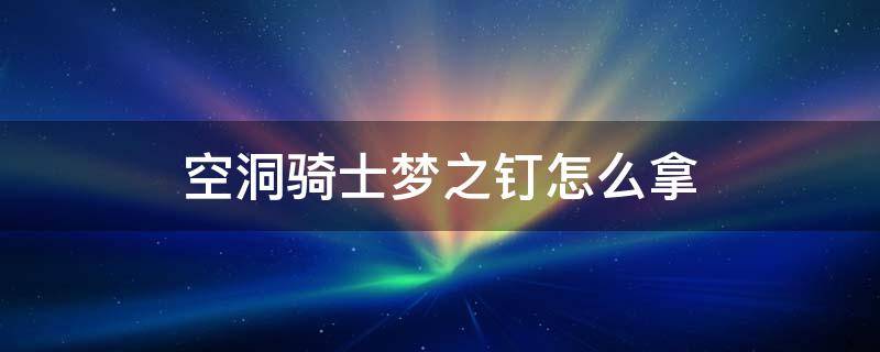 空洞骑士梦之钉怎么拿（空洞骑士拿到梦之钉后）