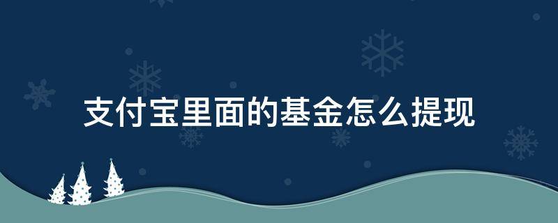 支付宝里面的基金怎么提现 支付宝里面的基金如何提现