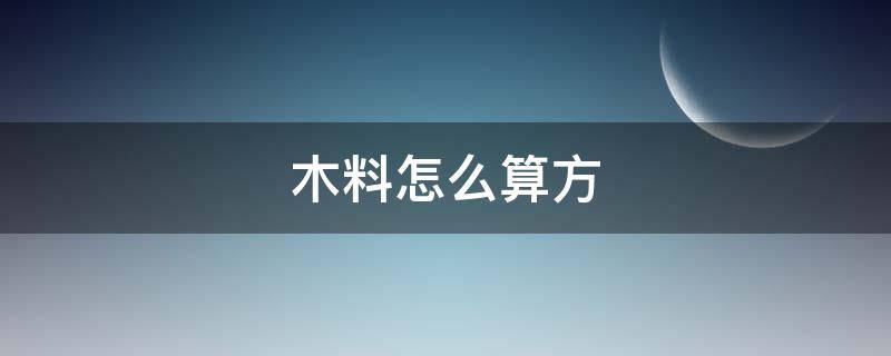 木料怎么算方 木料怎么算方?