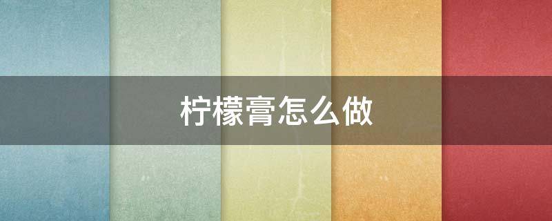 柠檬膏怎么做（柠檬膏怎么做好吃）