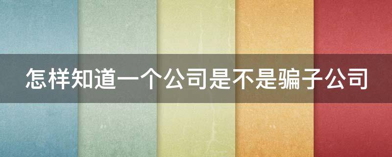 怎样知道一个公司是不是骗子公司 怎么知道一个公司是不是诈骗公司