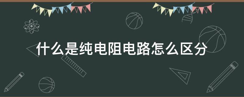 什么是纯电阻电路怎么区分（纯电阻电路的意思）