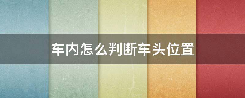 车内怎么判断车头位置（车内怎么判断车头位置高低）