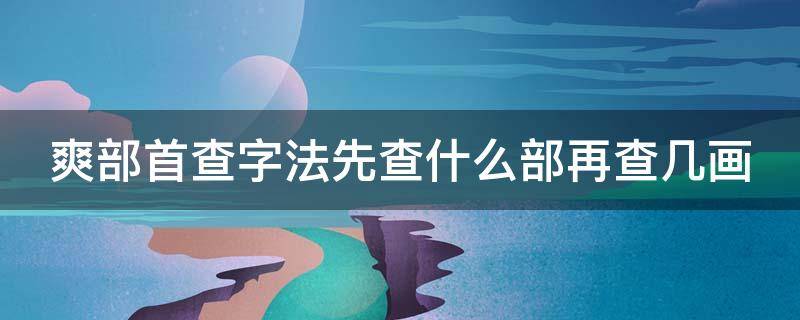 爽部首查字法先查什么部再查几画 爽字用部首查字法先查部首