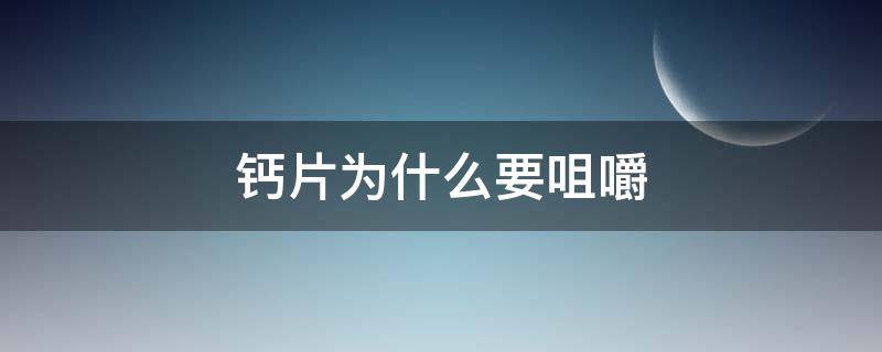 钙片为什么要咀嚼（钙片为什么要咀嚼吃了吞药可以吗）
