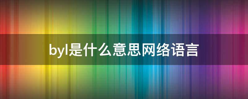 byl是什么意思网络语言（byl是什么意思梗）