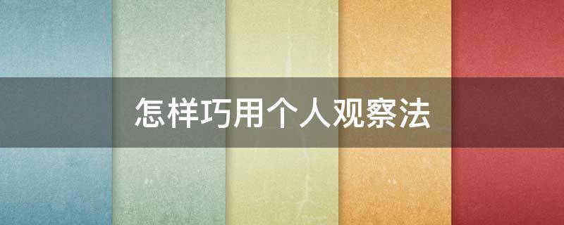 怎样巧用个人观察法（怎样巧用个人观察法写作文）