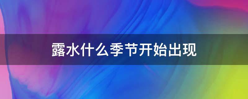 露水什么季节开始出现 露水几月份出现