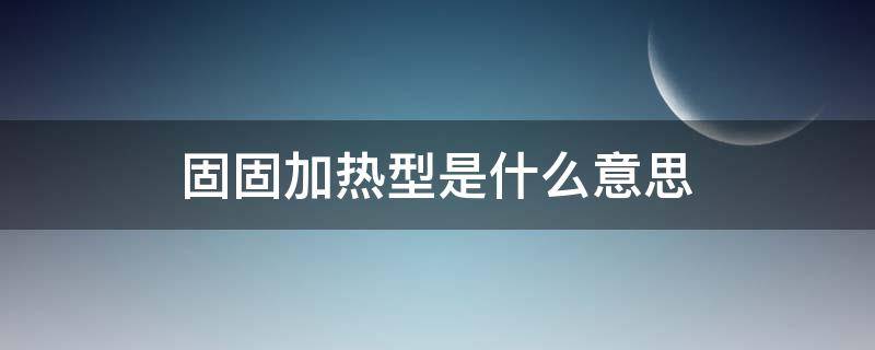 固固加热型是什么意思（固固加热型装置图）