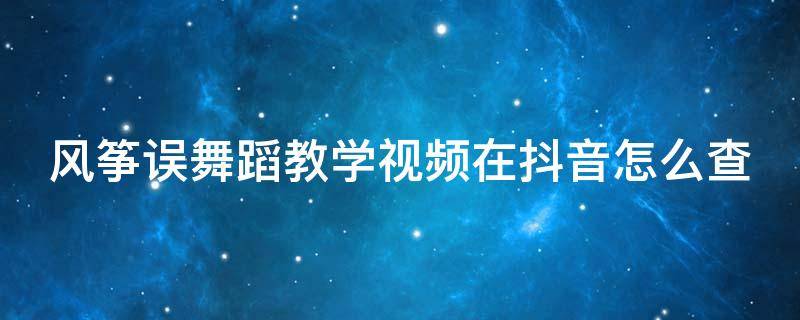 风筝误舞蹈教学视频在抖音怎么查 风筝误舞蹈教程分解