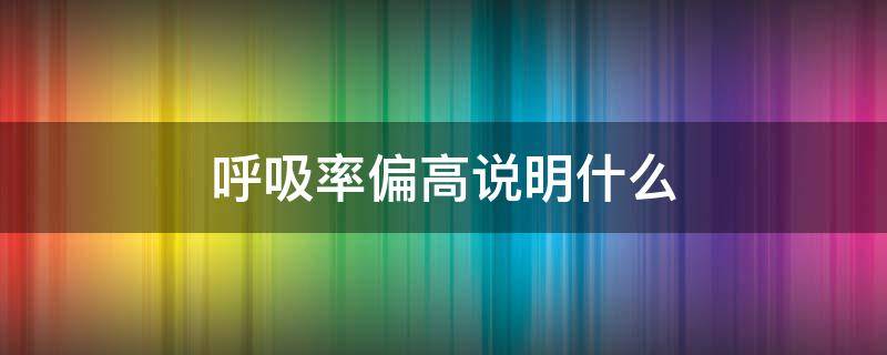 呼吸率偏高说明什么 呼吸率偏高说明什么原因