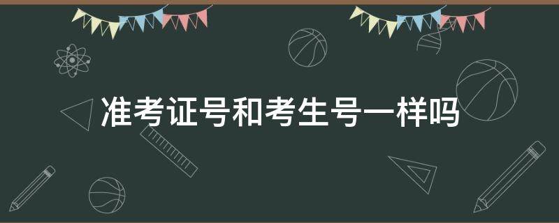 准考证号和考生号一样吗（准考证号和考生号一样吗?）
