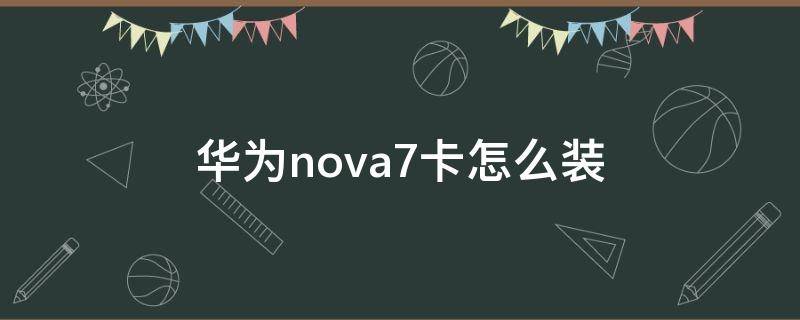 华为nova7卡怎么装 华为nove7怎么装卡