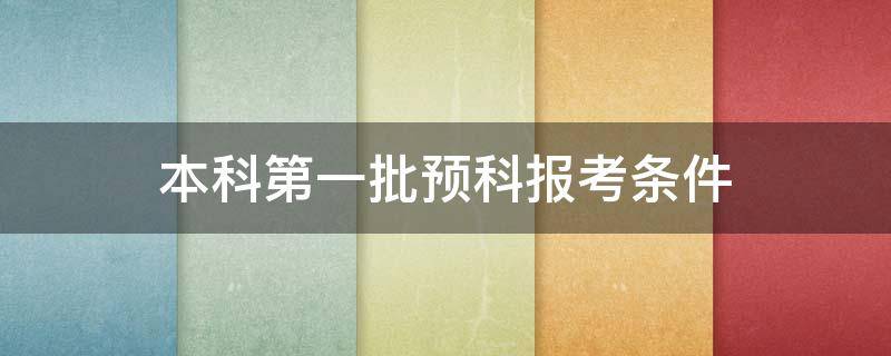 本科第一批预科报考条件 本科第一批预科的条件