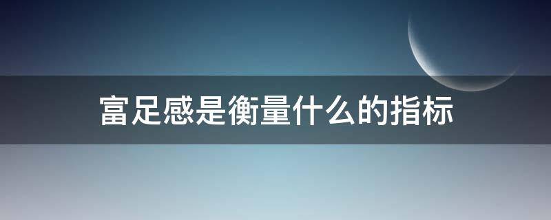 富足感是衡量什么的指标（富足的定义）