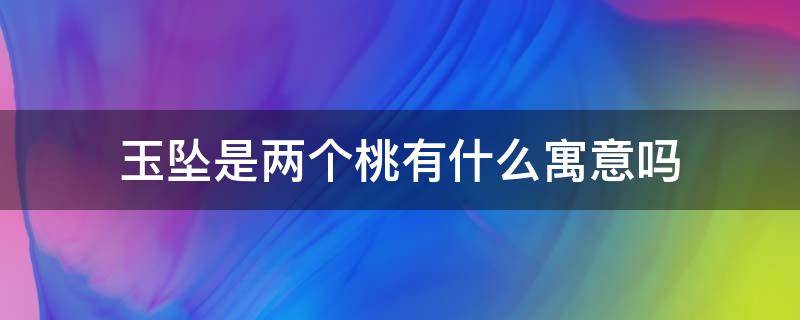 玉坠是两个桃有什么寓意吗 带两个玉坠