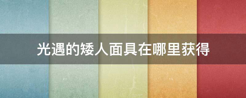 光遇的矮人面具在哪里获得（光遇矮人面具在哪里获得红蜡）