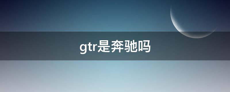 gtr是奔驰吗 奔驰gtr和奔驰gt一样吗
