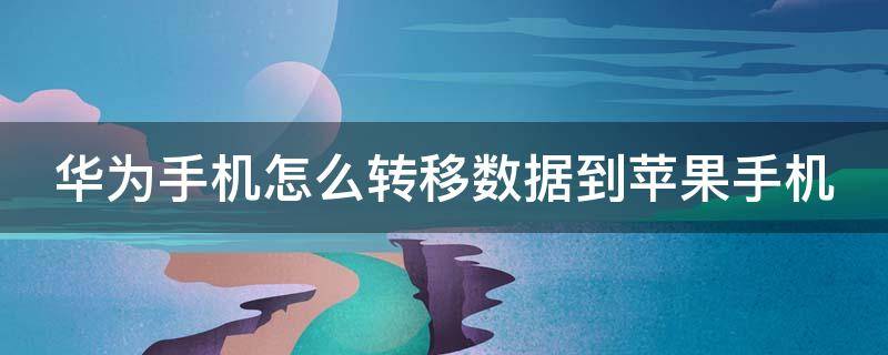 华为手机怎么转移数据到苹果手机 华为手机迁移到iphone