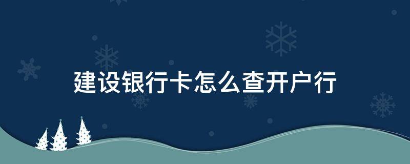 建设银行卡怎么查开户行 建设银行卡怎么查开户行信息