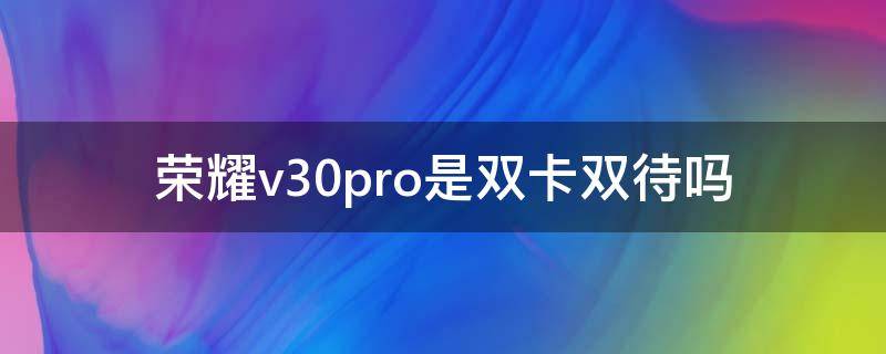 荣耀v30pro是双卡双待吗 荣耀v30pro是双5g吗