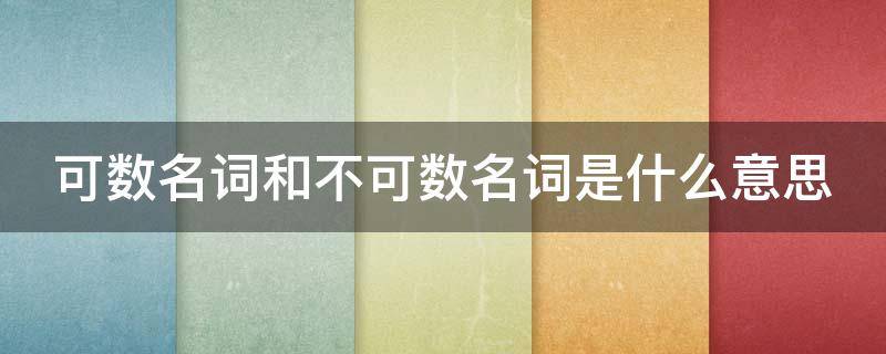 可数名词和不可数名词是什么意思 可数名词和不可数名词是什么意思四年级