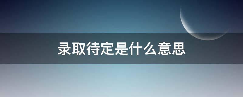 录取待定是什么意思（录取结果是待录取是什么意思）