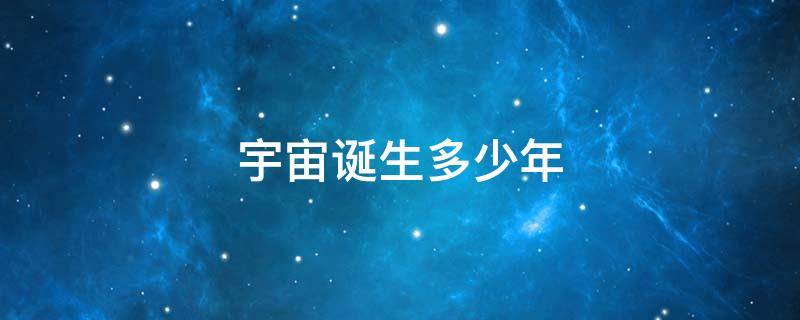 宇宙诞生多少年 宇宙诞生多少年前