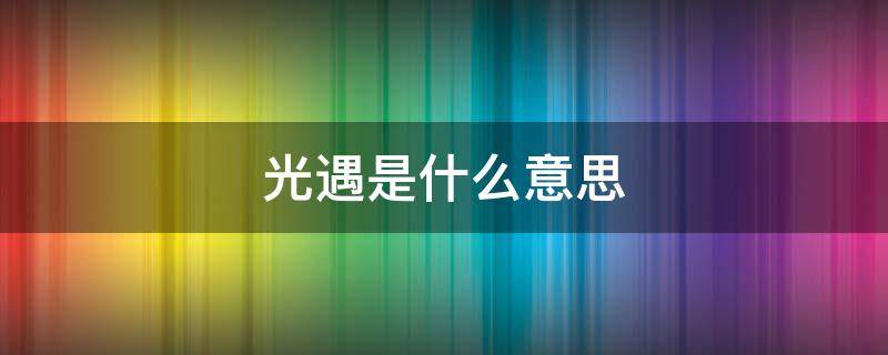 光遇是什么意思（光遇是什么意思网络用语）