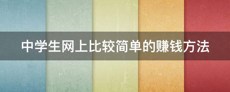 中学生网上比较简单的赚钱方法（中学生网络赚钱的40个方法）